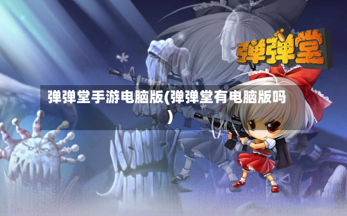 弹弹堂手游电脑版(弹弹堂有电脑版吗)