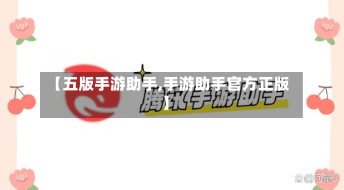 【五版手游助手,手游助手官方正版】-第2张图片
