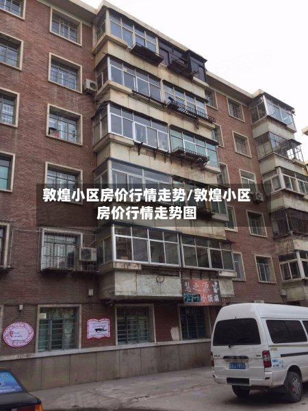 敦煌小区房价行情走势/敦煌小区房价行情走势图-第2张图片