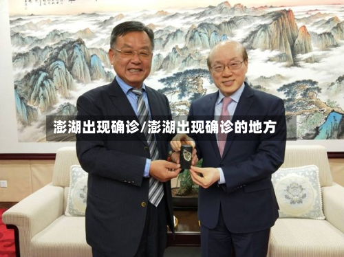 澎湖出现确诊/澎湖出现确诊的地方-第2张图片