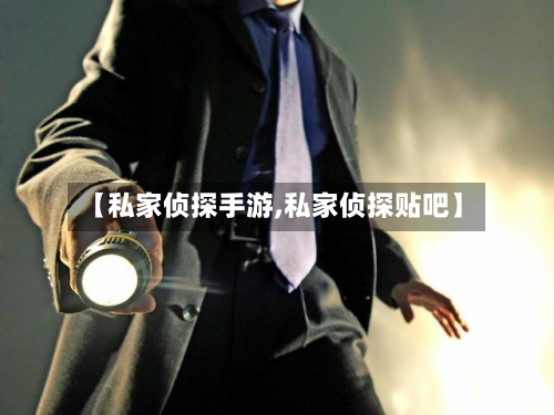 【私家侦探手游,私家侦探贴吧】
