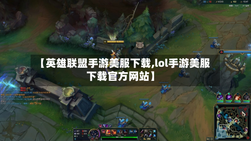 【英雄联盟手游美服下载,lol手游美服下载官方网站】-第2张图片