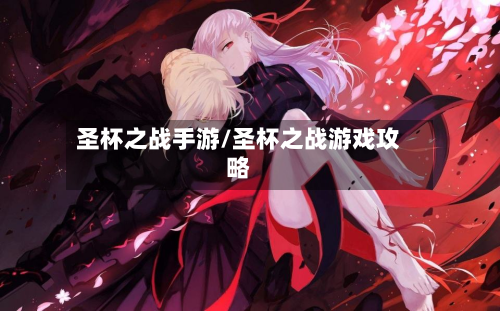 圣杯之战手游/圣杯之战游戏攻略-第2张图片