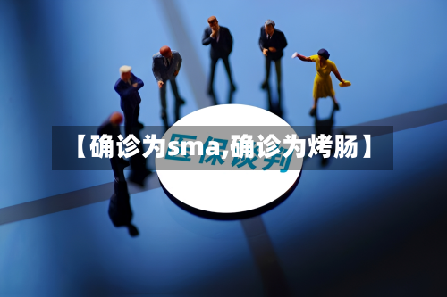 【确诊为sma,确诊为烤肠】-第2张图片