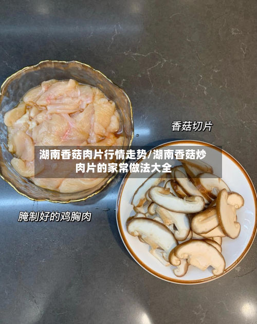 湖南香菇肉片行情走势/湖南香菇炒肉片的家常做法大全-第2张图片