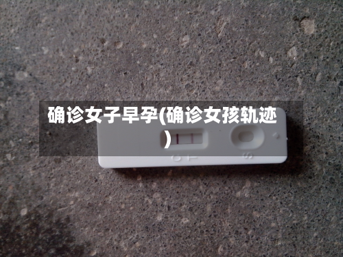 确诊女子早孕(确诊女孩轨迹)