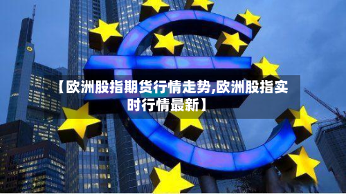 【欧洲股指期货行情走势,欧洲股指实时行情最新】-第2张图片