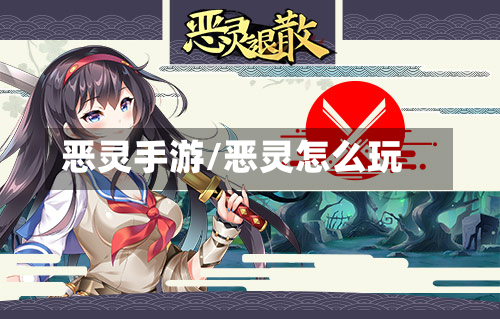 恶灵手游/恶灵怎么玩