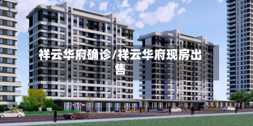 祥云华府确诊/祥云华府现房出售