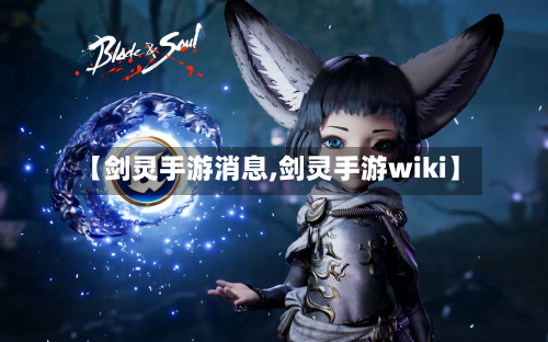 【剑灵手游消息,剑灵手游wiki】