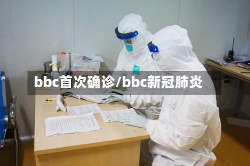 bbc首次确诊/bbc新冠肺炎