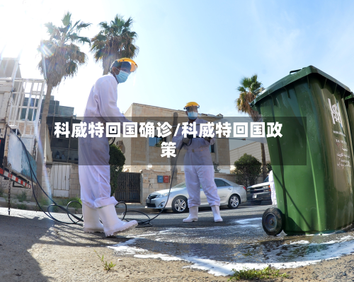 科威特回国确诊/科威特回国政策-第2张图片