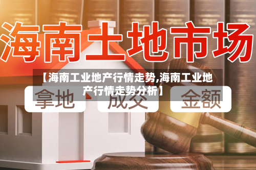 【海南工业地产行情走势,海南工业地产行情走势分析】-第2张图片