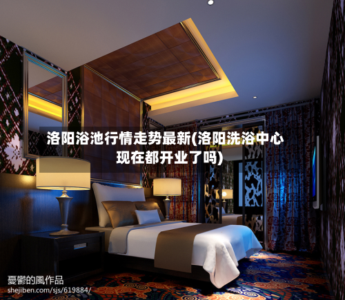 洛阳浴池行情走势最新(洛阳洗浴中心现在都开业了吗)