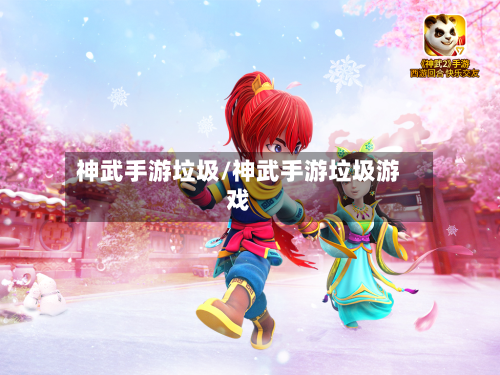 神武手游垃圾/神武手游垃圾游戏