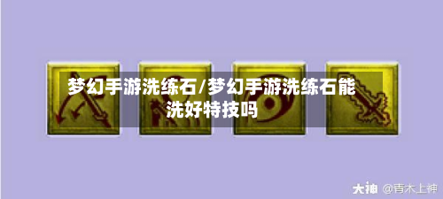 梦幻手游洗练石/梦幻手游洗练石能洗好特技吗