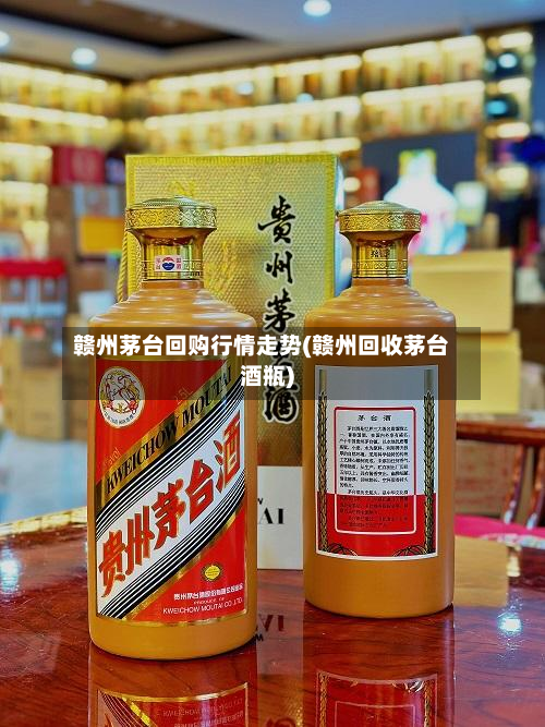 赣州茅台回购行情走势(赣州回收茅台酒瓶)