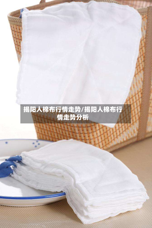 揭阳人棉布行情走势/揭阳人棉布行情走势分析