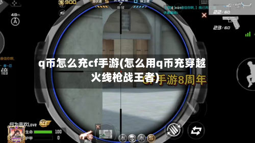 q币怎么充cf手游(怎么用q币充穿越火线枪战王者)