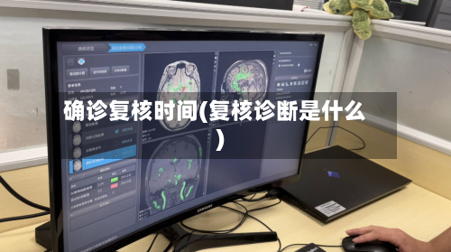 确诊复核时间(复核诊断是什么)-第2张图片