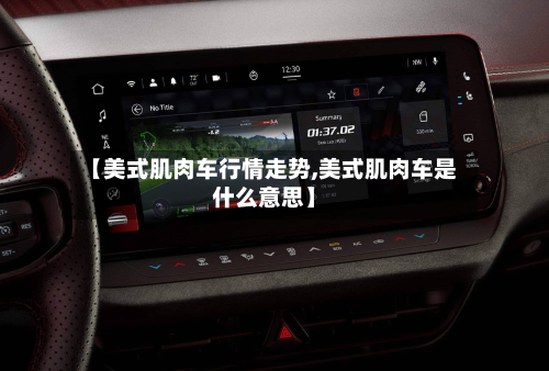 【美式肌肉车行情走势,美式肌肉车是什么意思】-第3张图片