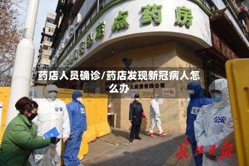 药店人员确诊/药店发现新冠病人怎么办-第3张图片