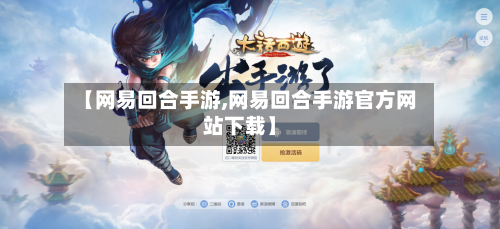 【网易回合手游,网易回合手游官方网站下载】