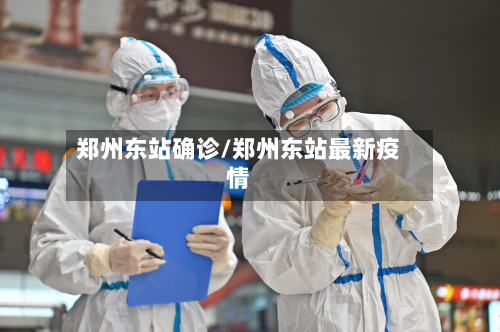 郑州东站确诊/郑州东站最新疫情