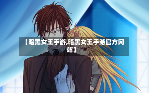 【暗黑女王手游,暗黑女王手游官方网站】-第2张图片
