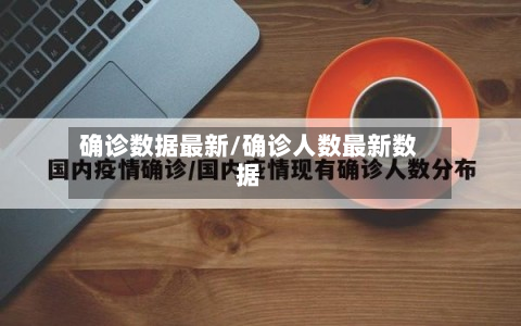 确诊数据最新/确诊人数最新数据