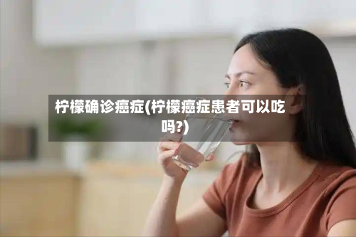柠檬确诊癌症(柠檬癌症患者可以吃吗?)