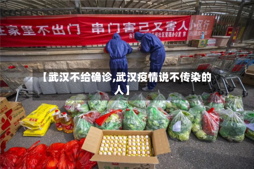 【武汉不给确诊,武汉疫情说不传染的人】