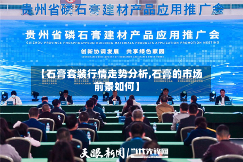 【石膏套装行情走势分析,石膏的市场前景如何】-第2张图片