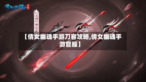 【倩女幽魂手游刀客攻略,倩女幽魂手游官服】
