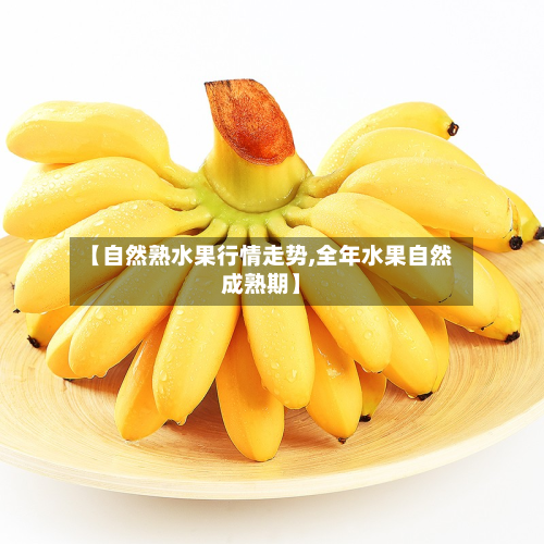 【自然熟水果行情走势,全年水果自然成熟期】-第2张图片