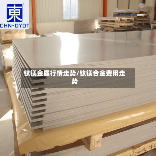 钛镁金属行情走势/钛镁合金费用走势-第2张图片