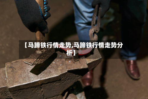 【马蹄铁行情走势,马蹄铁行情走势分析】-第3张图片