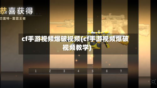 cf手游视频爆破视频(cf手游视频爆破视频教学)