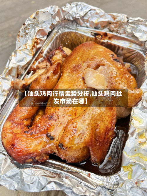 【汕头鸡肉行情走势分析,汕头鸡肉批发市场在哪】-第3张图片