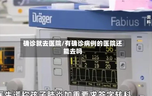 确诊就去医院/有确诊病例的医院还能去吗-第3张图片