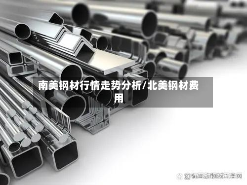 南美钢材行情走势分析/北美钢材费用