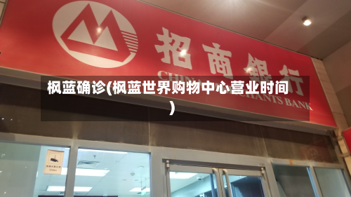 枫蓝确诊(枫蓝世界购物中心营业时间)-第2张图片