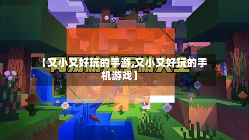 【又小又好玩的手游,又小又好玩的手机游戏】-第3张图片