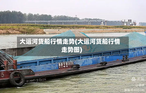 大运河货船行情走势(大运河货船行情走势图)-第2张图片
