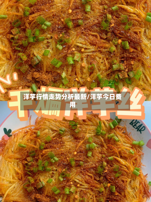 洋芋行情走势分析最新/洋芋今日费用-第2张图片