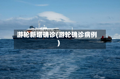 游轮新增确诊(游轮确诊病例)