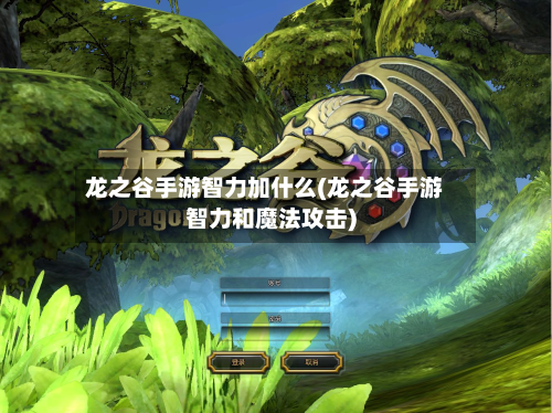 龙之谷手游智力加什么(龙之谷手游智力和魔法攻击)-第2张图片