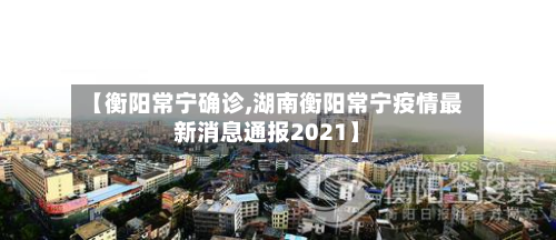 【衡阳常宁确诊,湖南衡阳常宁疫情最新消息通报2021】