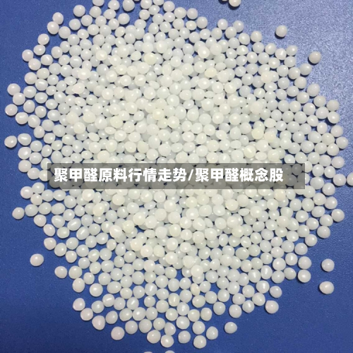 聚甲醛原料行情走势/聚甲醛概念股