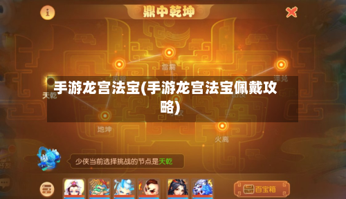 手游龙宫法宝(手游龙宫法宝佩戴攻略)-第2张图片